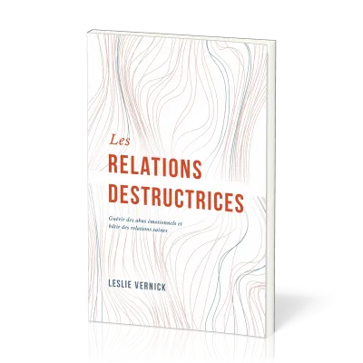 RELATIONS DESTRUCTRICES (LES) - GUERIR DES ABUS EMOTIONNELS ET BATIR DES RELATIONS SAINES