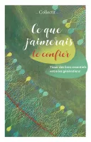 CE QUE J'AIMERAIS TE CONFIER - TISSER DES LIENS ESSENTIELS ENTRE LES GENERATIONS