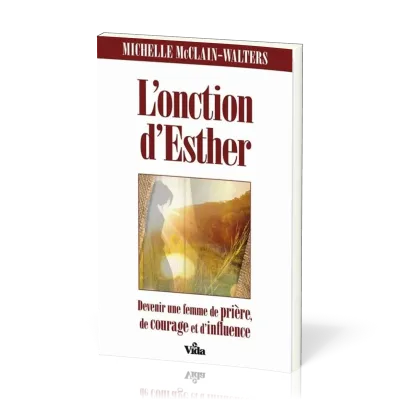 ONCTION D'ESTHER (L') - DEVENIR UNE FEMME DE PRIERE DE COURAGE ET D'INFLUENCE