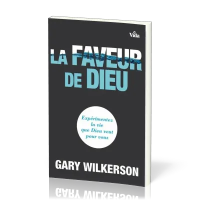 FAVEUR DE DIEU (LA) - EXPERIMENTEZ LA VIE QUE DIEU VEUT POUR VOUS