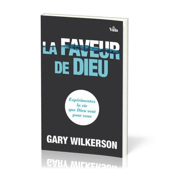 FAVEUR DE DIEU (LA) - EXPERIMENTEZ LA VIE QUE DIEU VEUT POUR VOUS