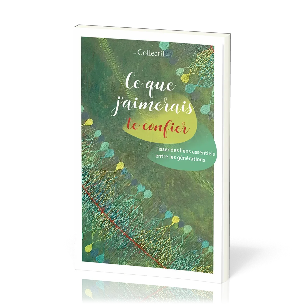 CE QUE J'AIMERAIS TE CONFIER - TISSER DES LIENS ESSENTIELS ENTRE LES GENERATIONS