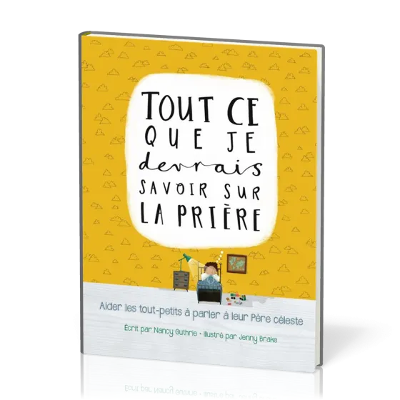 TOUT CE QUE JE DEVRAIS SAVOIR SUR LA PRIERE - AIDER LES TOUT-PETITS A PARLER A LEUR PERE CELESTE