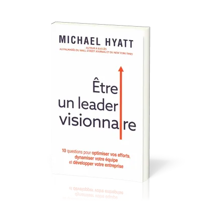 ETRE UN LEADER VISIONNAIRE - 10 QUESTIONS POUR OPTIMISER VOS EFFORTS, DYNAMISER VOTRE EQUIPE ET DEVE