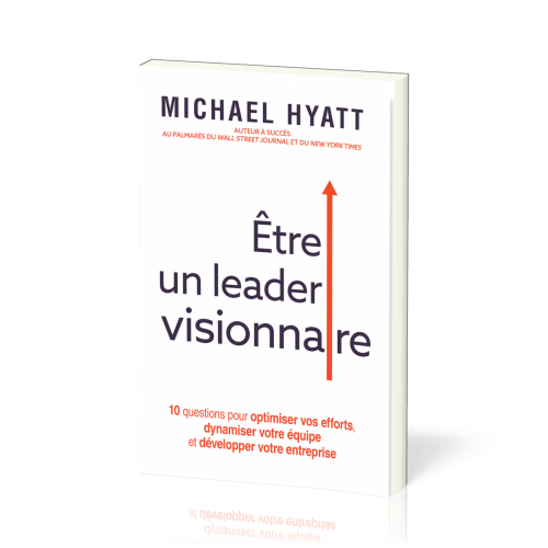 ETRE UN LEADER VISIONNAIRE - 10 QUESTIONS POUR OPTIMISER VOS EFFORTS, DYNAMISER VOTRE EQUIPE ET DEVE