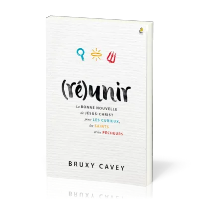 (RE)UNIR - LA BONNE NOUVELLE DE JESUS-CHRIST POUR LE CURIEUX LES SAINTS ET LES PECHEURS