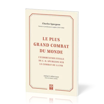 PLUS GRAND COMBAT DU MONDE (LE) - L'EXHORTATION FINALE DE C. H. SPURGEON SUR LE COMBAT DE LA FOI