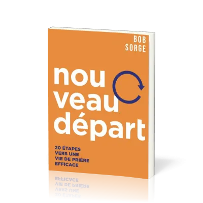 NOUVEAU DEPART - 20 ETAPES VERS UNE VIE DE PRIERE EFFICACE