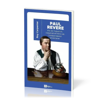 PAUL REVERE - FILS DE HUGUENOT, INDUSTRIEL ET HEROS DE L'INDEPENDANCE AMERICAINE
