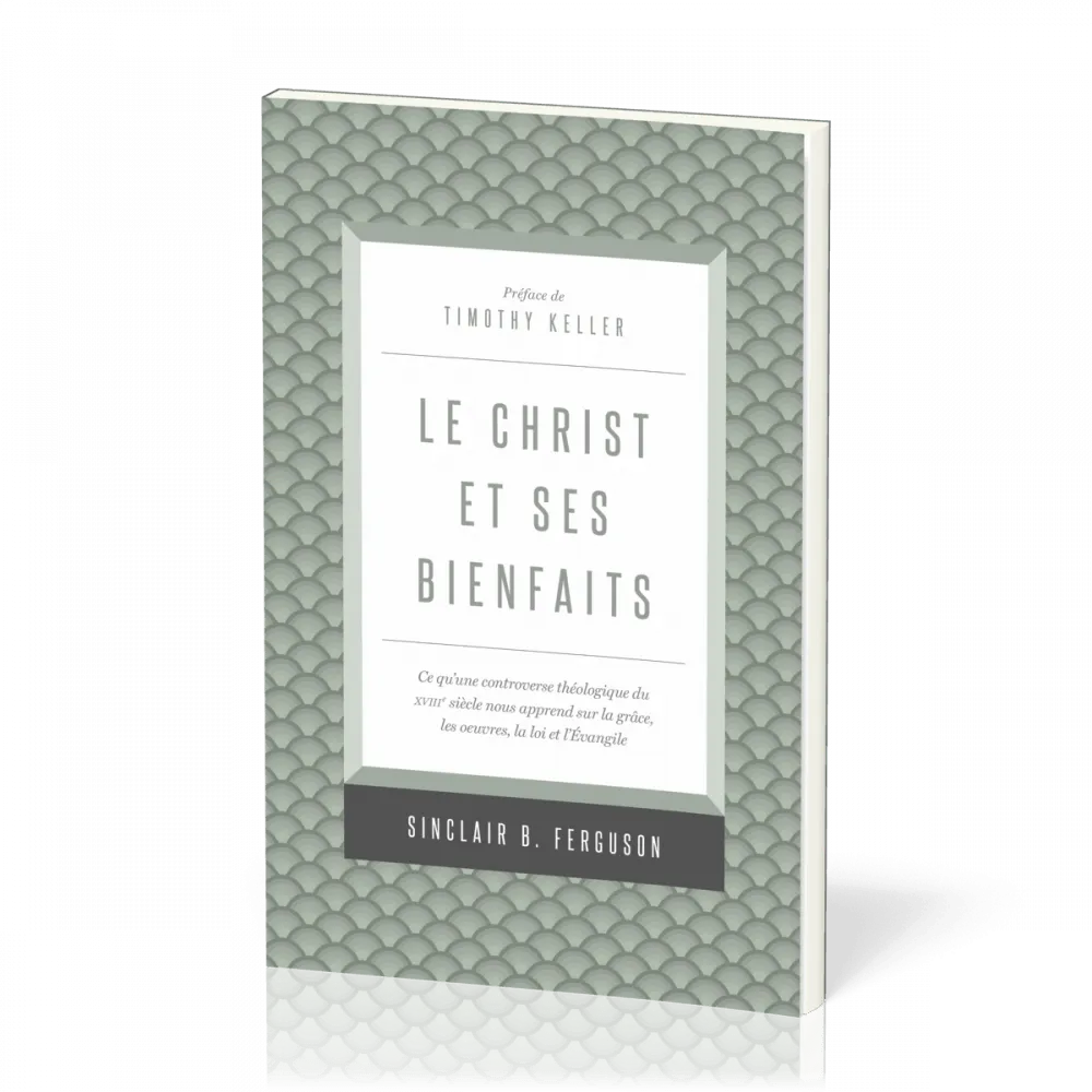 CHRIST ET SES BIENFAITS (LE) - CE QU'UNE CONTROVERSE THEOLOGIQUE DU XVIIIe SIECLE NOUS APPREND SUR L