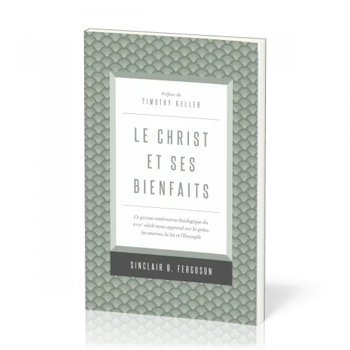 CHRIST ET SES BIENFAITS (LE) - CE QU'UNE CONTROVERSE THEOLOGIQUE DU XVIIIe SIECLE NOUS APPREND SUR L