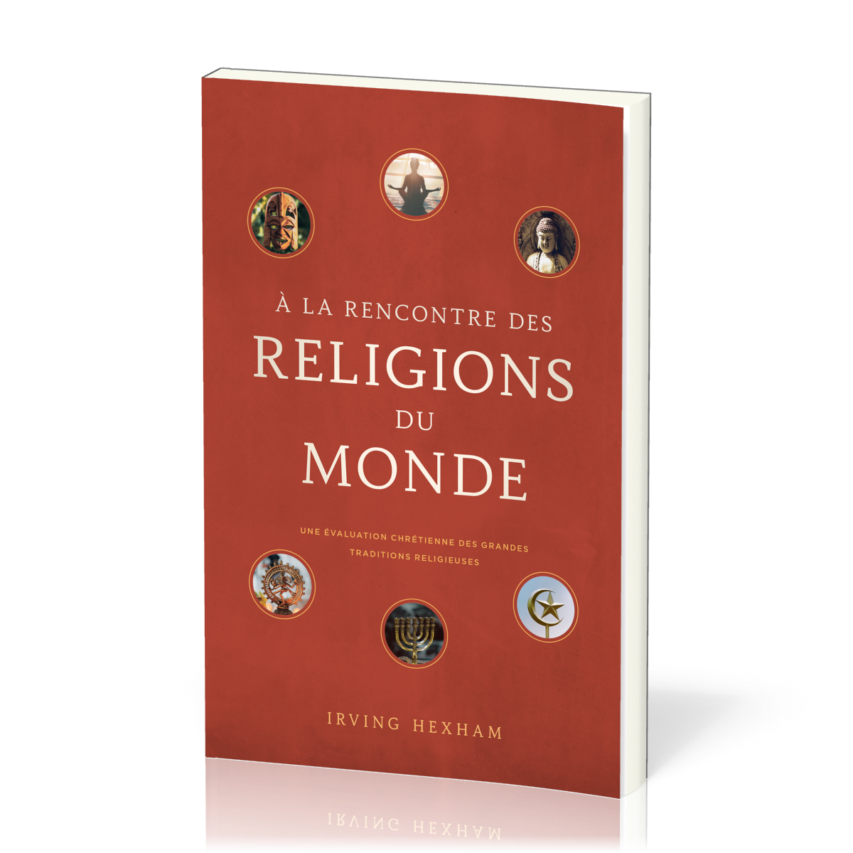 A LA RENCONTRE DES RELIGIONS DU MONDE - UNE EVALUATION CHRETIENNE DES GRANDES TRADITIONS RELIGIEUSES