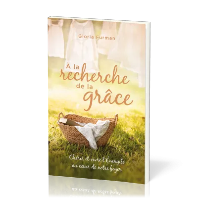 A LA RECHERCHE DE LA GRACE - CHERIR ET VIVRE L'EVANGILE AU COEUR DE NOTRE FOYER