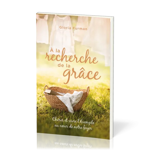 A LA RECHERCHE DE LA GRACE - CHERIR ET VIVRE L'EVANGILE AU COEUR DE NOTRE FOYER