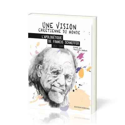 UNE VISION CHRETIENNE DU MONDE - L'APOLOGETIQUE DE FRANCIS SCHAEFFER 1912-1984