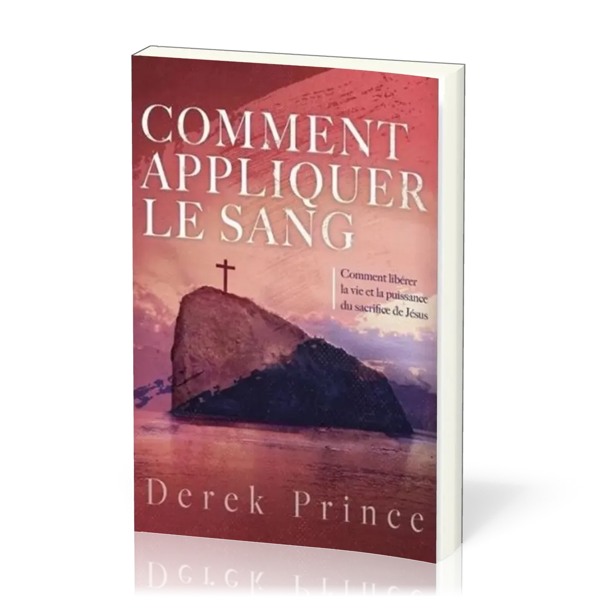 COMMENT APPLIQUER LE SANG - COMMENT LIBERER LA VIE ET LA PUISSSANCE DU SACRIFICE DE JESUS