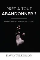 PRET A TOUT ABANDONNER ? - N'ABANDONNER PAS AVANT DE LIRE CE LIVRE PRET A TOUT ABANDONNER ? - N'ABANDONNER PAS AVANT DE LIRE CE LIVRE