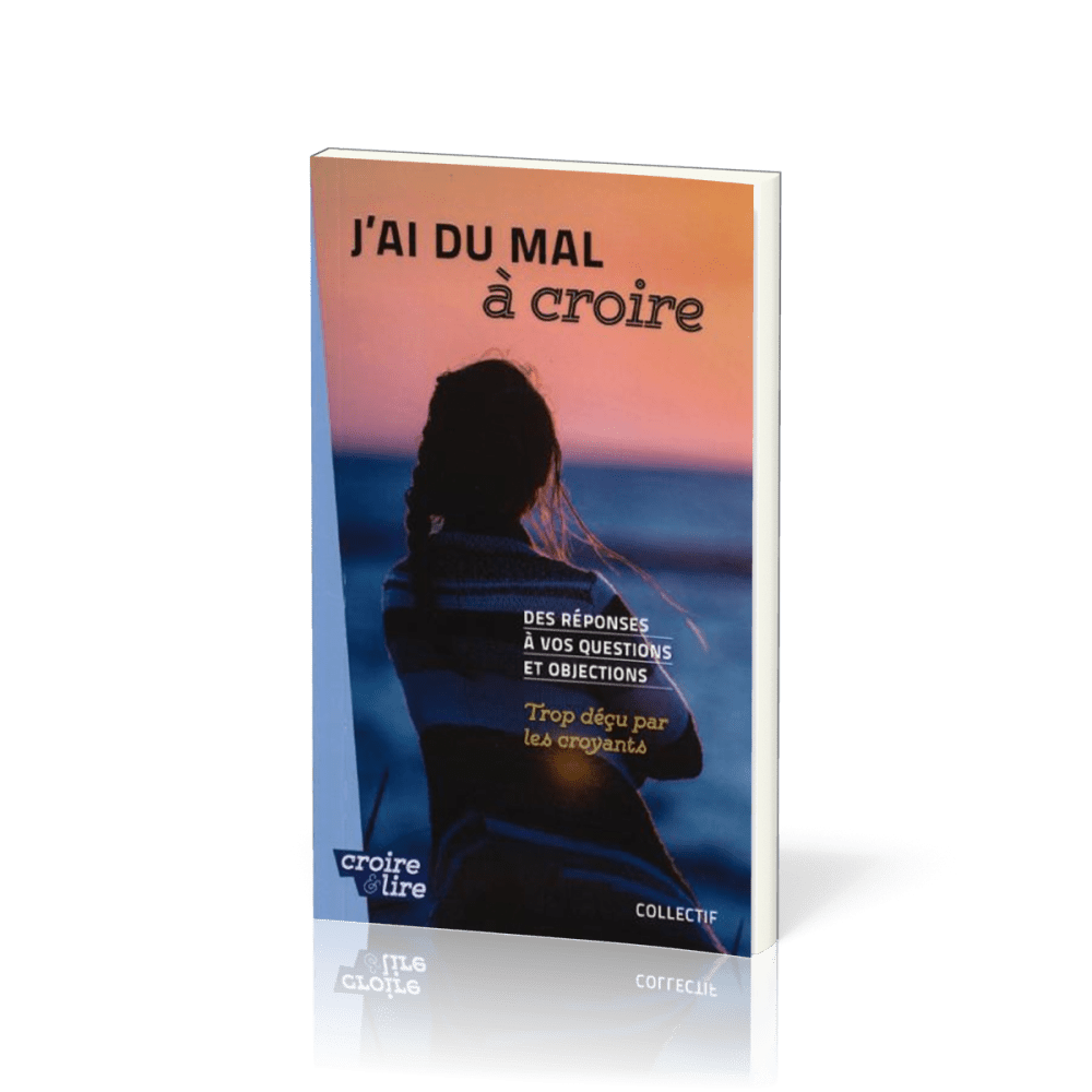 J'AI DU MAL A CROIRE - DES REPONSES A VOS QUESTIONS ET OBJECTIONS -TROP DECU PAR LES CROYANTS-TOME 3