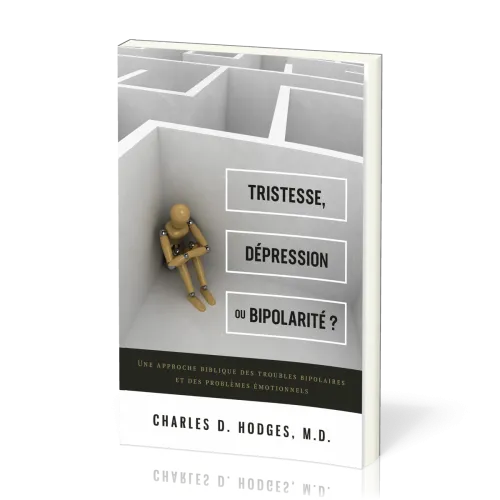 TRISTESSE, DEPRESSION OU BIPOLARITE ? - UNE APPROCHE BIBLIQUE DES TROUBLES BIPOLAIRES ET DES PROBLEM