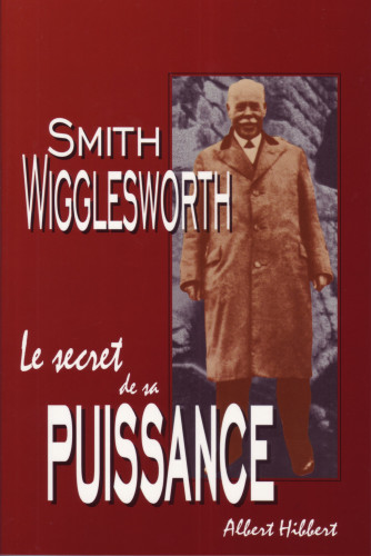 SMITH WIGGLESWORTH LE SECRET DE SA PUISSANCE