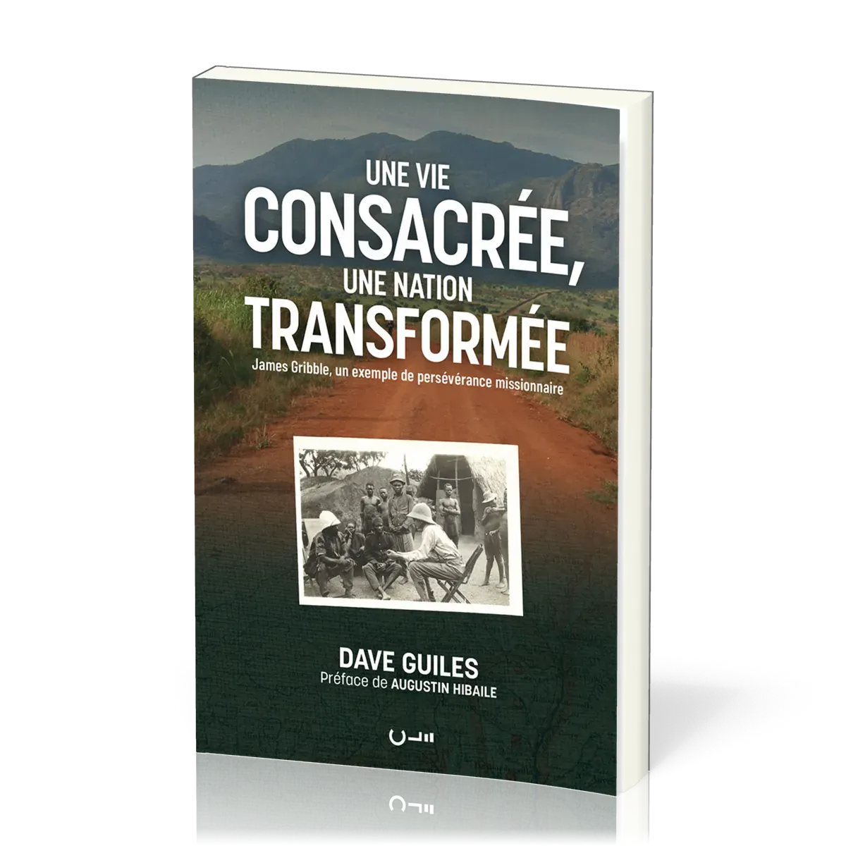 UNE VIE CONSACREE, UNE NATION TRANSFORMEE - JAMES GRIBBLE, UN EXEMPLE DE PERSEVERANCE MISSIONNAIRE