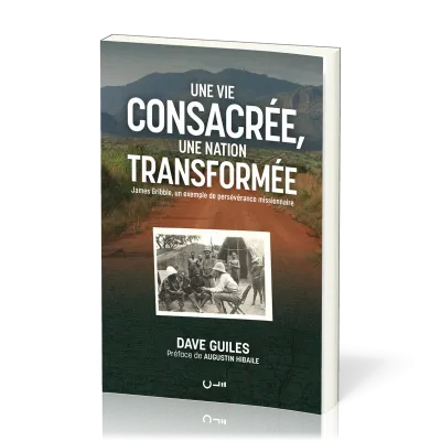 UNE VIE CONSACREE, UNE NATION TRANSFORMEE - JAMES GRIBBLE, UN EXEMPLE DE PERSEVERANCE MISSIONNAIRE