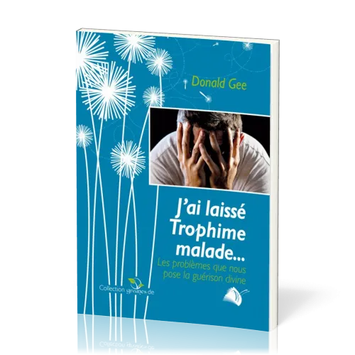 J'AI LAISSE TROPHIME MALADE - LES PROBLEMATIQUES QUE NOUS POSENT LA GUERISON DIVINE - NVELLE EDTION
