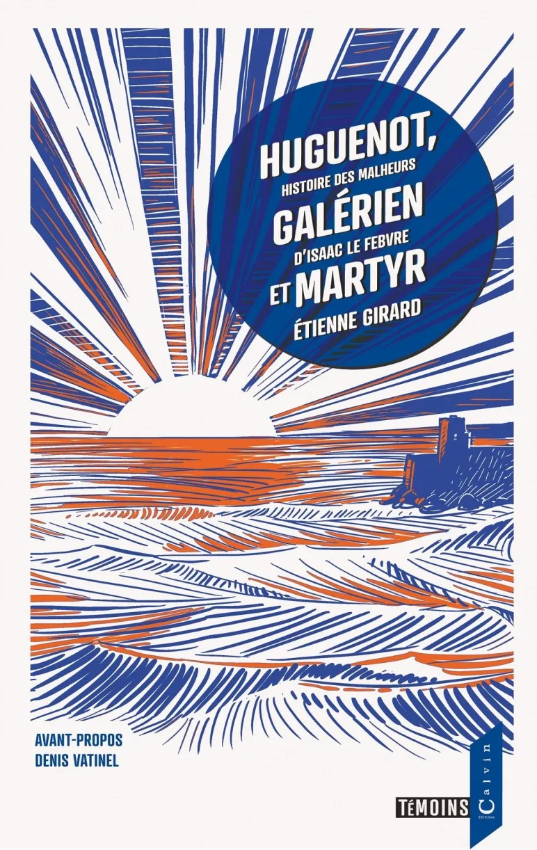 HUGUENOT GALERIEN ET MARTYR - HISTOIRE DES MALHEURS D'ISAAC LEFEBVRE