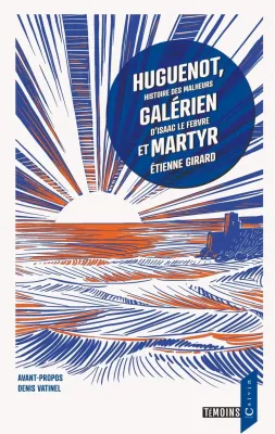 HUGUENOT GALERIEN ET MARTYR - HISTOIRE DES MALHEURS D'ISAAC LEFEBVRE