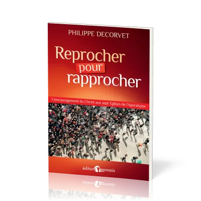 REPROCHER POUR RAPPROCHER - L'ENCOURAGEMENT DU CHRIST AUX SEPT EGLISES DE L'APOCALYPSE