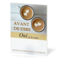 AVANT DE DIRE OUI JE LE VEUX - MANUEL DE PREPARATION AU MARIAGE