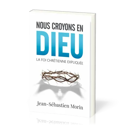 NOUS CROYONS EN DIEU - LA FOI CHRETIENNE EXPLIQUEE