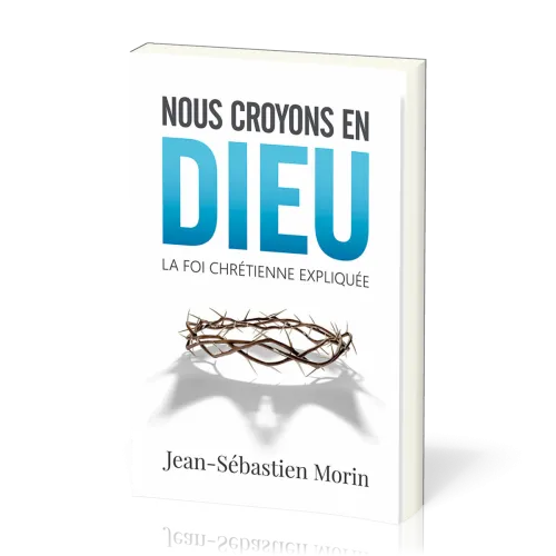 NOUS CROYONS EN DIEU - LA FOI CHRETIENNE EXPLIQUEE