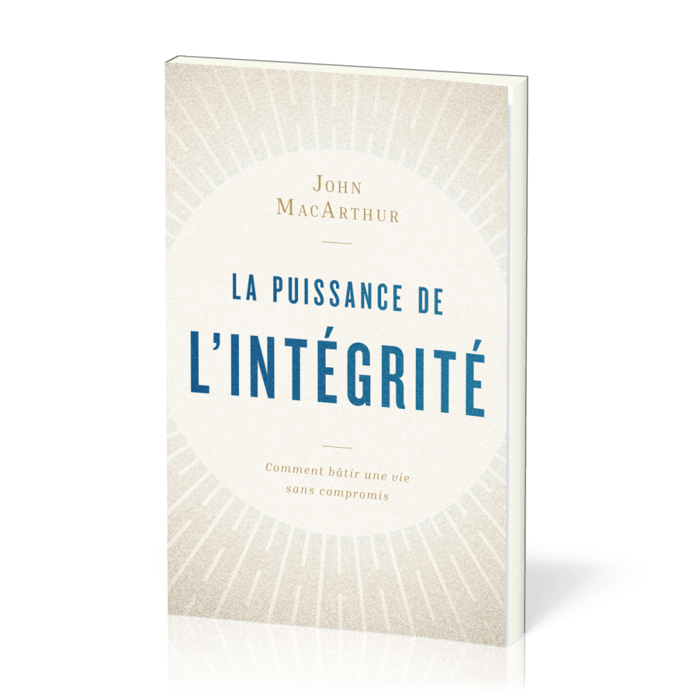 PUISSANCE DE L'INTEGRITE (LA) - COMMENT BATIR UNE VIE SANS COMPROMIS