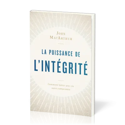 PUISSANCE DE L'INTEGRITE (LA) - COMMENT BATIR UNE VIE SANS COMPROMIS