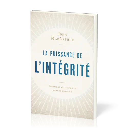 PUISSANCE DE L'INTEGRITE (LA) - COMMENT BATIR UNE VIE SANS COMPROMIS