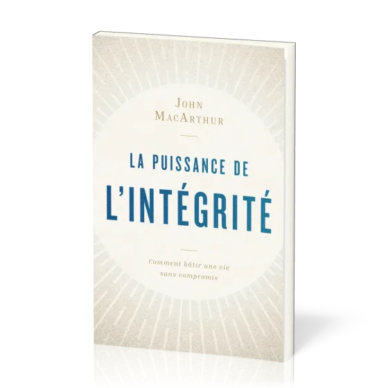 PUISSANCE DE L'INTEGRITE (LA) - COMMENT BATIR UNE VIE SANS COMPROMIS