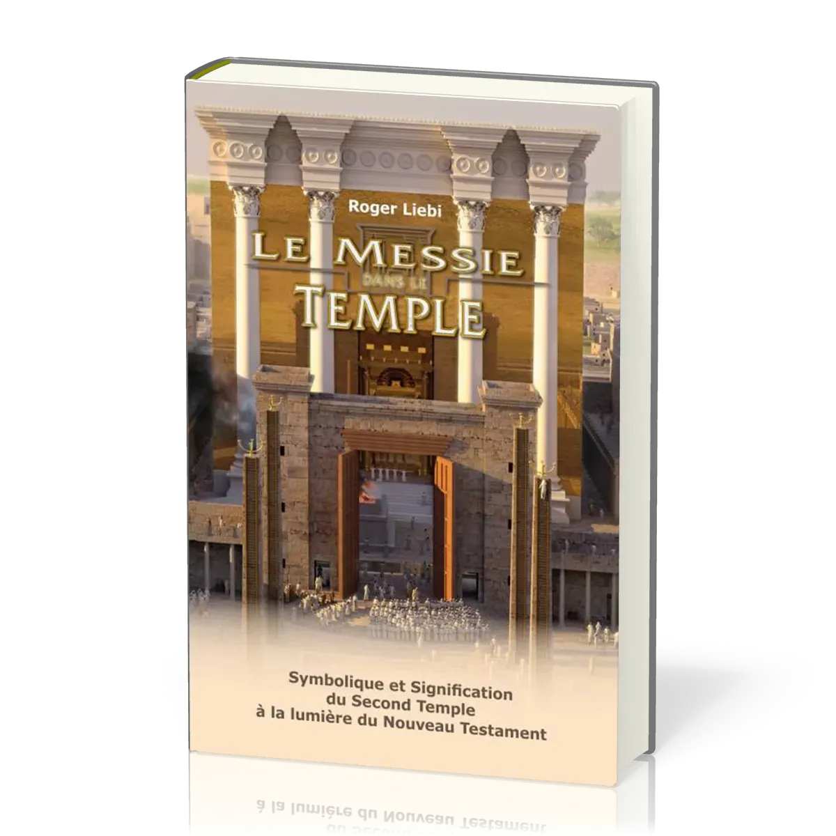 MESSIE DANS LE TEMPLE (LE) - SYMBOLE ET SIGNIFICATION DU SEGOND TEMPLE A LA LUMIERE DU NOUVEAU TESTA