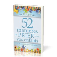 52 MANIERES DE PRIER POUR VOS ENFANTS - GUIDE DE PRIERE A L'INTENTION DES PARENTS