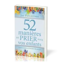 52 MANIERES DE PRIER POUR VOS ENFANTS - GUIDE DE PRIERE A L'INTENTION DES PARENTS