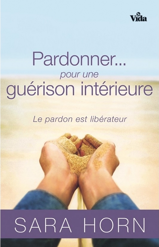 PARDONNER... POUR UNE GUERISON INTERIEURE - LE PARDON EST LIBERATEUR