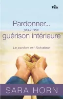 PARDONNER... POUR UNE GUERISON INTERIEURE - LE PARDON EST LIBERATEUR