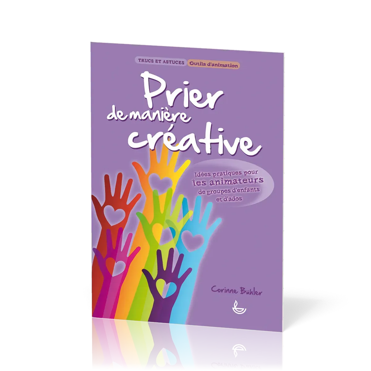 PRIER DE MANIERE CREATIVE - IDEES PRATIQUES POUR LES ANIMATEURS DE GROUPES D'ENFANTS ET D'ADOS