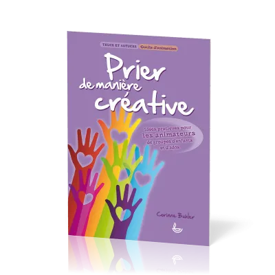 PRIER DE MANIERE CREATIVE - IDEES PRATIQUES POUR LES ANIMATEURS DE GROUPES D'ENFANTS ET D'ADOS