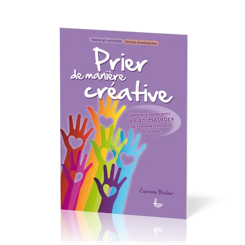 PRIER DE MANIERE CREATIVE - IDEES PRATIQUES POUR LES ANIMATEURS DE GROUPES D'ENFANTS ET D'ADOS