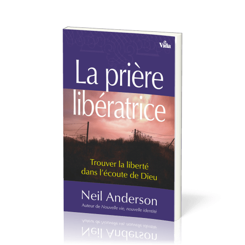 PRIERE LIBERATRICE (LA) - TROUVER LA LIBERTE DANS L'ECOUTE DE DIEU