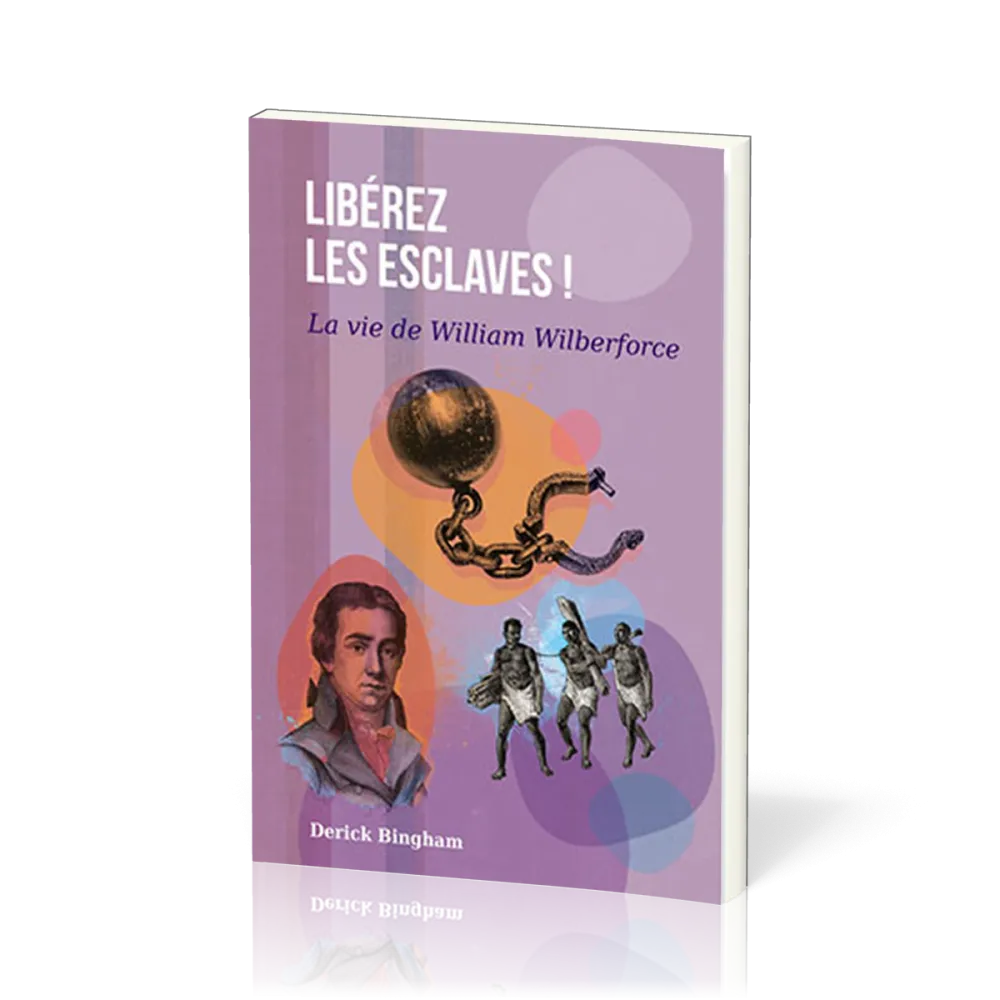 LIBEREZ LES ESCLAVES-LA VIE DE WILLIAM WILBERFORCE