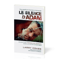 SILENCE D'ADAM (LE) - DEVENIR DES HOMMES DE COURAGE DANS UN MONDE CHAOTIQUE