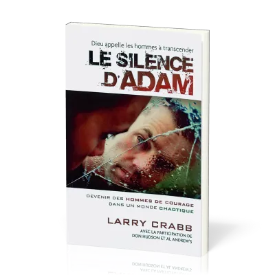 SILENCE D'ADAM (LE) - DEVENIR DES HOMMES DE COURAGE DANS UN MONDE CHAOTIQUE