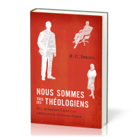 NOUS SOMMES TOUS DES THEOLOGIENS - UNE INTRODUCTION A LA THEOLOGIE SYSTEMATIQUE